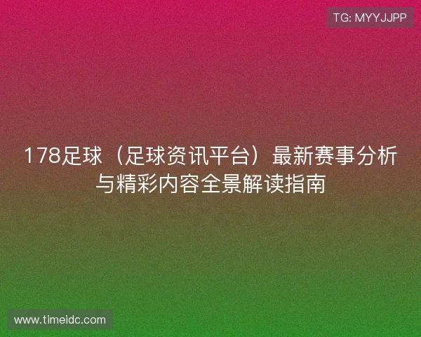 178足球（足球资讯平台）最新赛事分析与精彩内容全景解读指南